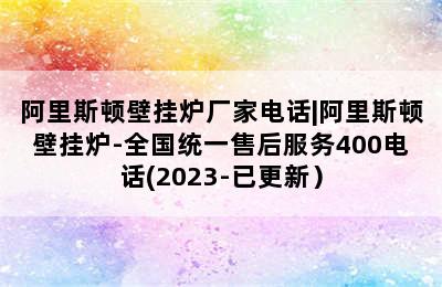 阿里斯顿壁挂炉厂家电话|阿里斯顿壁挂炉-全国统一售后服务400电话(2023-已更新）